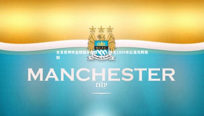 ng体育平台|女足世界杯金靴赔率摩根领先，孙雯1999年纪录光辉依旧