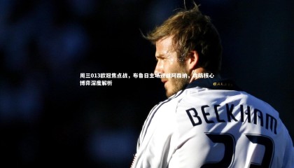 ng体育平台|周三013欧冠焦点战，布鲁日主场迎战阿森纳，攻防核心博弈深度解析