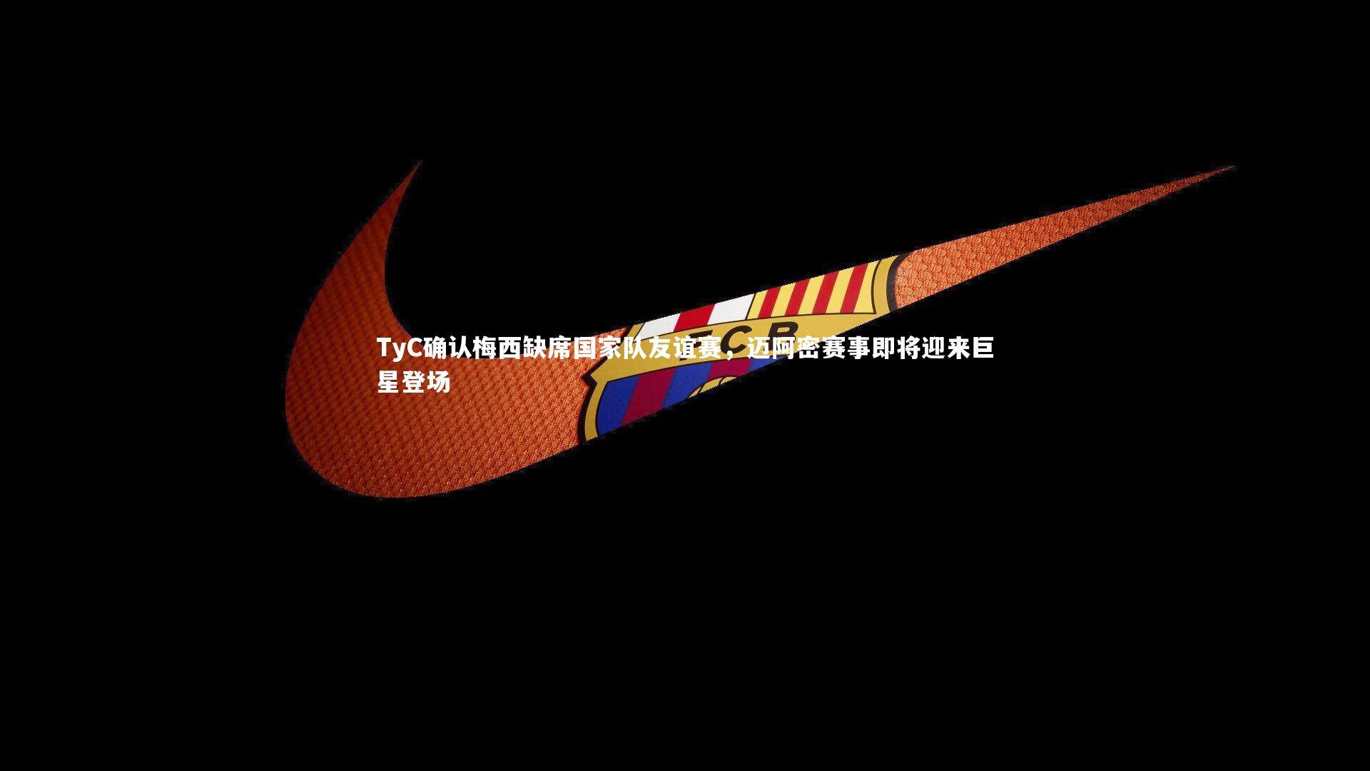 TyC确认梅西缺席国家队友谊赛,迈阿密赛事即将迎来巨星登场