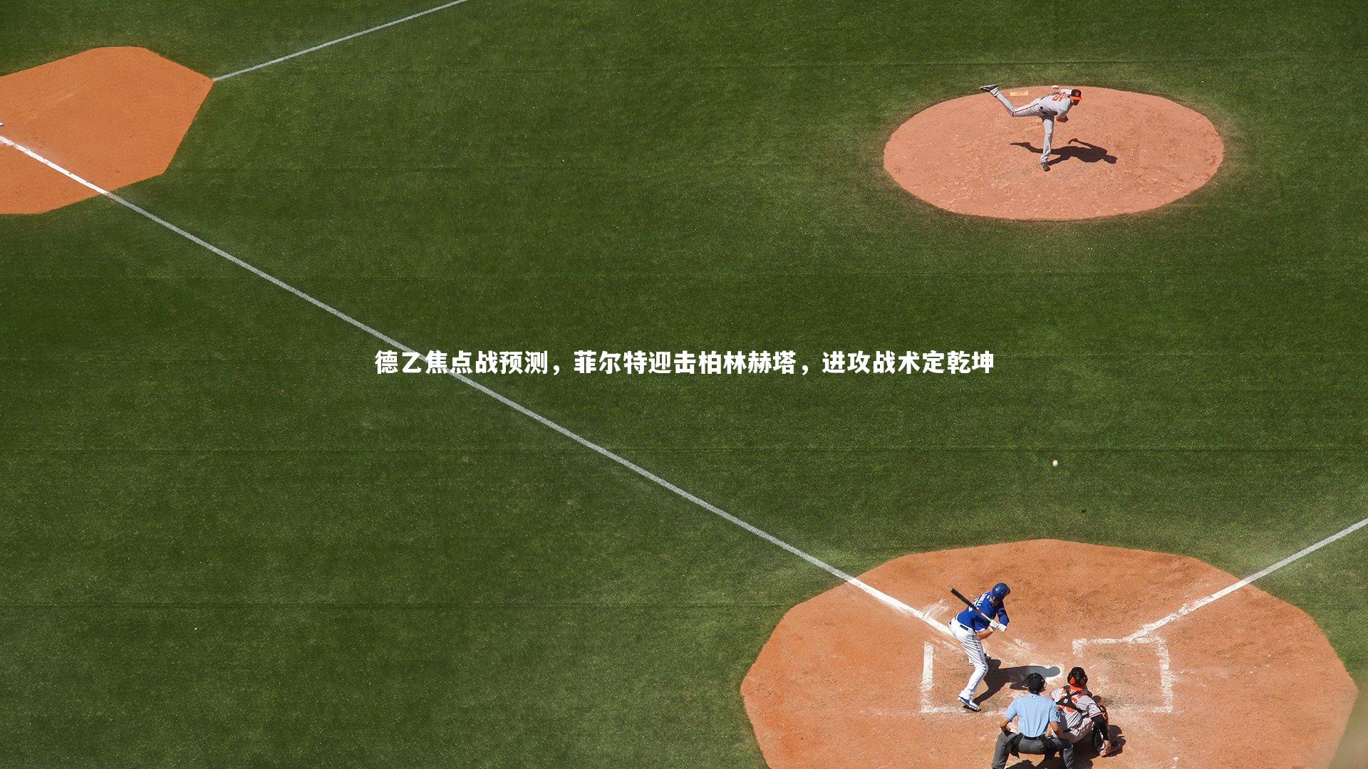 德乙焦点战预测，菲尔特迎击柏林赫塔，进攻战术定乾坤