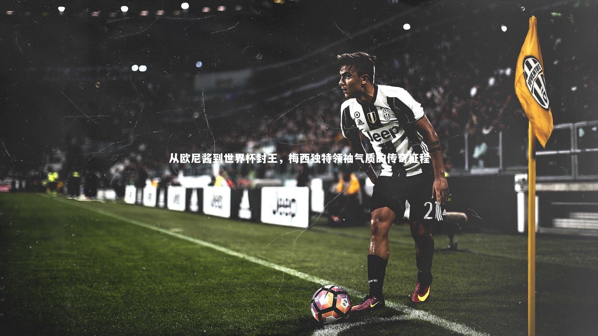 从欧尼酱到世界杯封王，梅西独特领袖气质的传奇征程