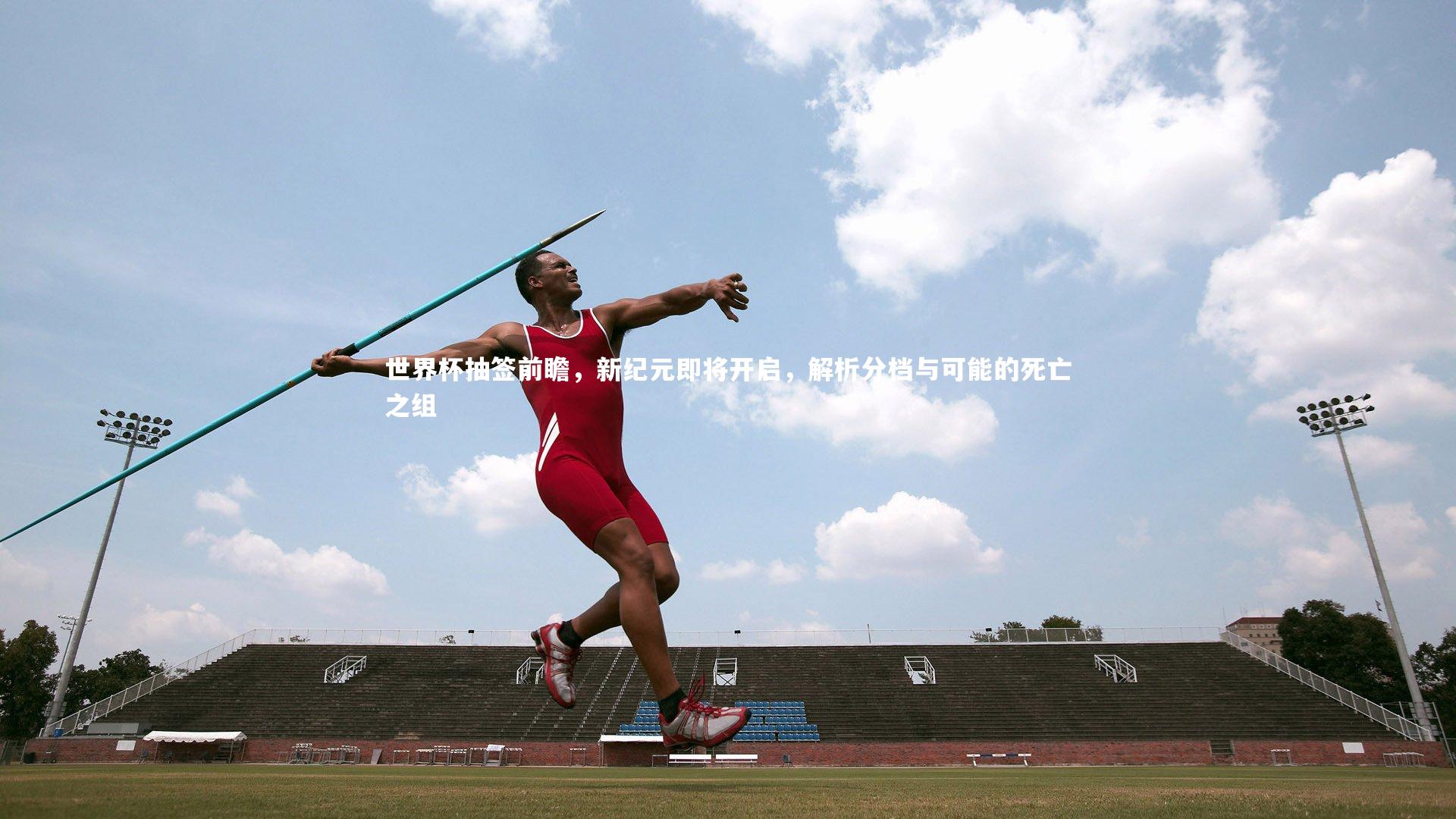 世界杯抽签前瞻,新纪元即将开启,解析分档与可能的死亡之组