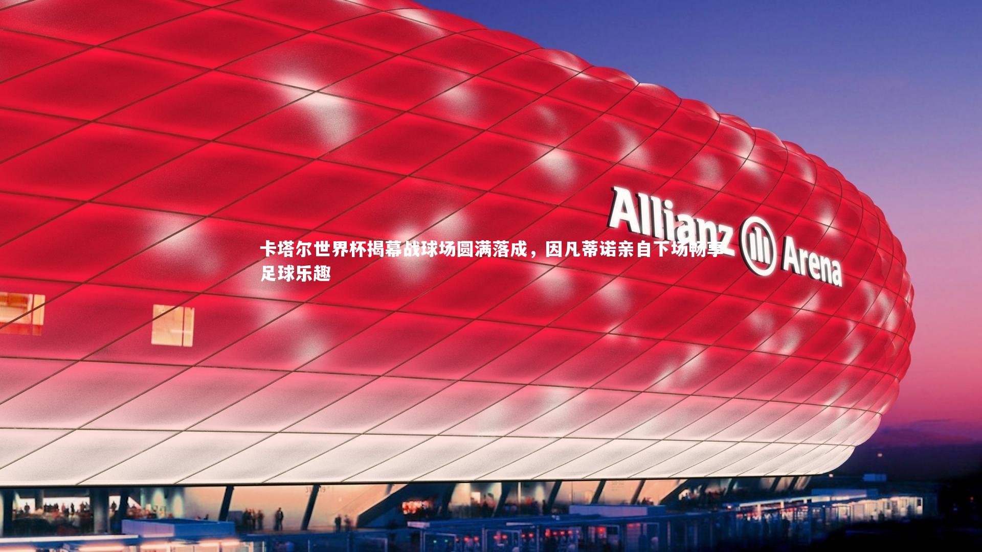 卡塔尔世界杯揭幕战球场圆满落成，因凡蒂诺亲自下场畅享足球乐趣